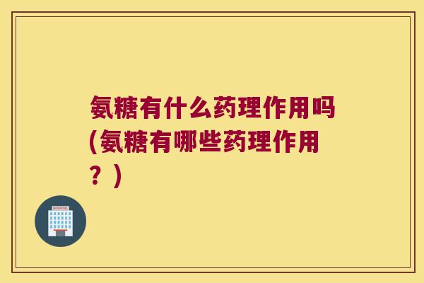 氨糖有什么药理作用吗(氨糖有哪些药理作用？)