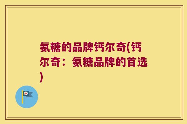 氨糖的品牌钙尔奇(钙尔奇：氨糖品牌的首选)