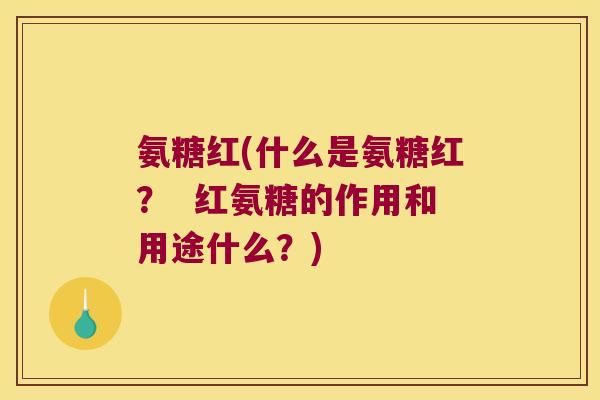 氨糖红(什么是氨糖红? 红氨糖的作用和用途什么?) 氨糖红(什么是氨糖红? 红氨糖的作用和用途什么?)