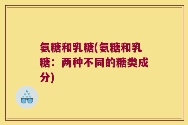 氨糖和乳糖(氨糖和乳糖：两种不同的糖类成分)