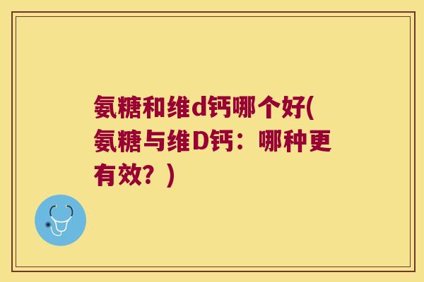 氨糖和维d钙哪个好(氨糖与维D钙：哪种更有效？)