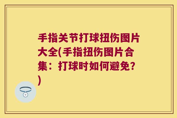 手指关节打球扭伤图片大全(手指扭伤图片合集:打球时如何避免?) 手指关节打球扭伤图片大全(手指扭伤图片合集:打球时如何避免?)