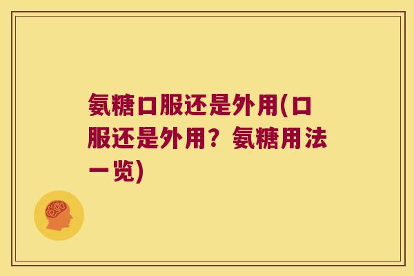氨糖口服还是外用(口服还是外用？氨糖用法一览)