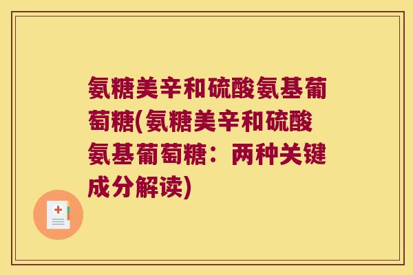 氨糖美辛和硫酸氨基葡萄糖(氨糖美辛和硫酸氨基葡萄糖:两种关键成分解读) 氨糖美辛和硫酸氨基葡萄糖(氨糖美辛和硫酸氨基葡萄糖:两种关键成分解读)