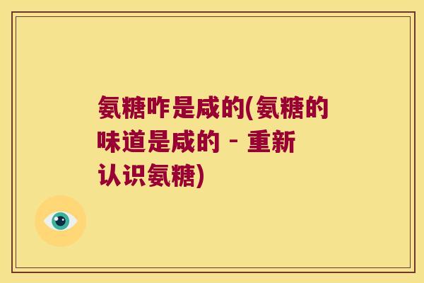 氨糖咋是咸的(氨糖的味道是咸的 - 重新认识氨糖)