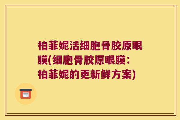 柏菲妮活细胞骨胶原眼膜(细胞骨胶原眼膜：柏菲妮的更新鲜方案)