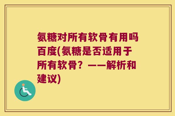 氨糖对所有软骨有用吗百度(氨糖是否适用于所有软骨？——解析和建议)