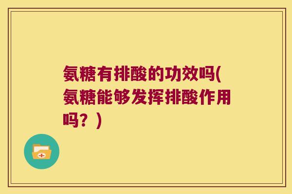 氨糖有排酸的功效吗(氨糖能够发挥排酸作用吗？)