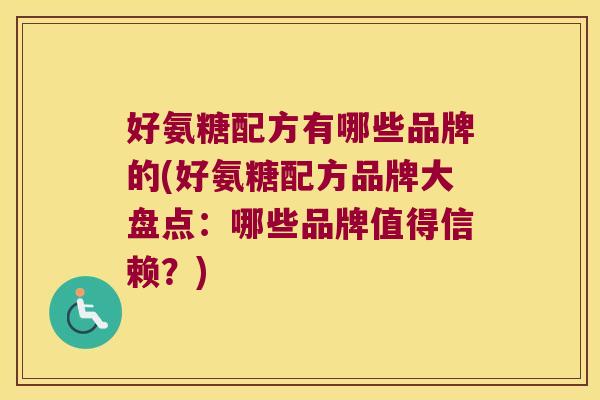 好氨糖配方有哪些品牌的(好氨糖配方品牌大盘点：哪些品牌值得信赖？)