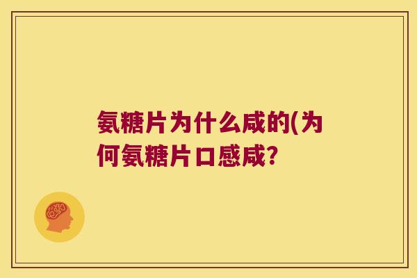 氨糖片为什么咸的(为何氨糖片口感咸？