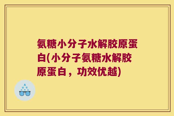 氨糖小分子水解胶原蛋白(小分子氨糖水解胶原蛋白，功效优越)