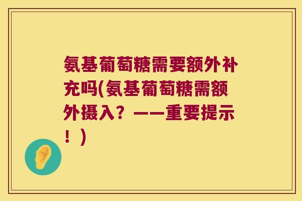 氨基葡萄糖需要额外补充吗(氨基葡萄糖需额外摄入？——重要提示！)
