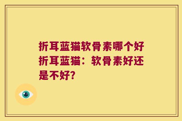 折耳蓝猫软骨素哪个好折耳蓝猫:软骨素好还是不好? 折耳蓝猫软骨素哪个好折耳蓝猫:软骨素好还是不好?
