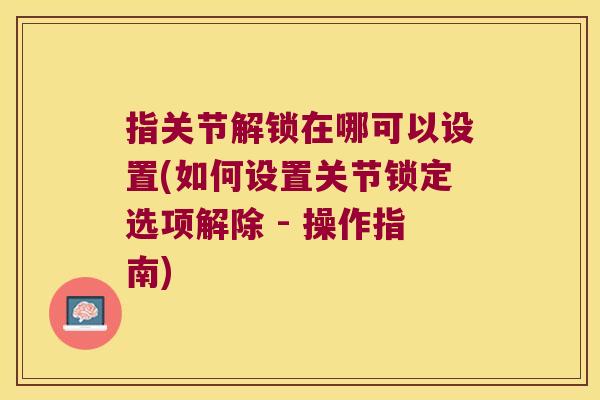 指关节解锁在哪可以设置(如何设置关节锁定选项解除 - 操作指南)