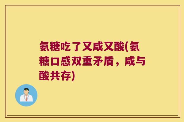 氨糖吃了又咸又酸(氨糖口感双重矛盾,咸与酸共存) 氨糖吃了又咸又酸(氨糖口感双重矛盾,咸与酸共存)
