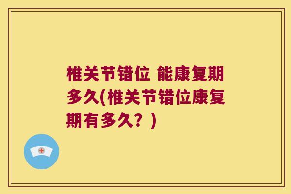 椎关节错位 能康复期多久(椎关节错位康复期有多久?) 椎关节错位 能康复期多久(椎关节错位康复期有多久?)