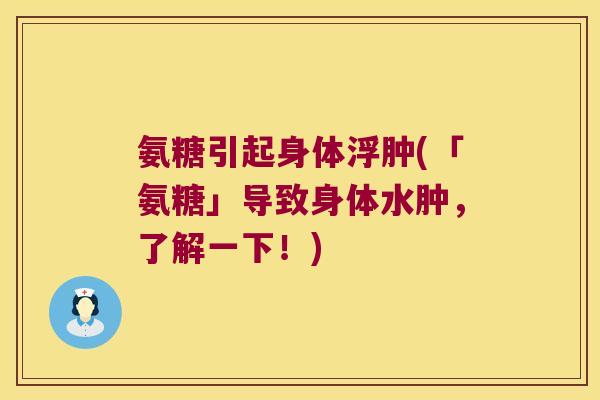 氨糖引起身体浮肿(「氨糖」导致身体水肿,了解一下!) 氨糖引起身体浮肿(「氨糖」导致身体水肿,了解一下!)