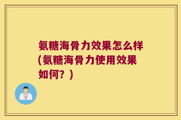 氨糖海骨力效果怎么样(氨糖海骨力使用效果如何?) 氨糖海骨力效果怎么样(氨糖海骨力使用效果如何?)