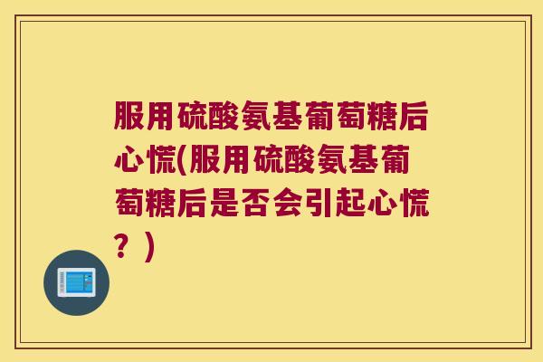 服用硫酸氨基葡萄糖后心慌(服用硫酸氨基葡萄糖后是否会引起心慌？)