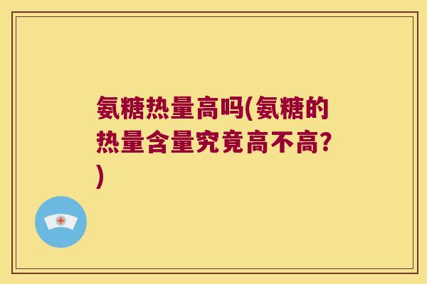 氨糖热量高吗(氨糖的热量含量究竟高不高？)