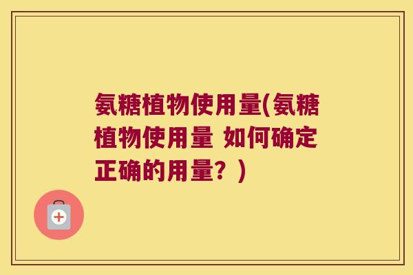 氨糖植物使用量(氨糖植物使用量 如何确定正确的用量？)