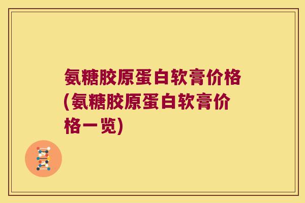 氨糖胶原蛋白软膏价格(氨糖胶原蛋白软膏价格一览)