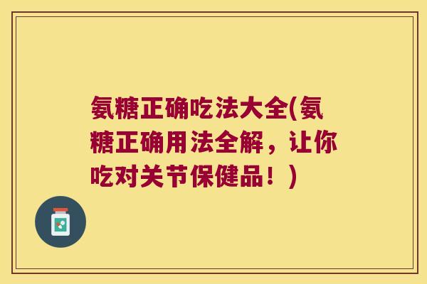 氨糖正确吃法大全(氨糖正确用法全解,让你吃对关节保健品!) 氨糖正确吃法大全(氨糖正确用法全解,让你吃对关节保健品!)