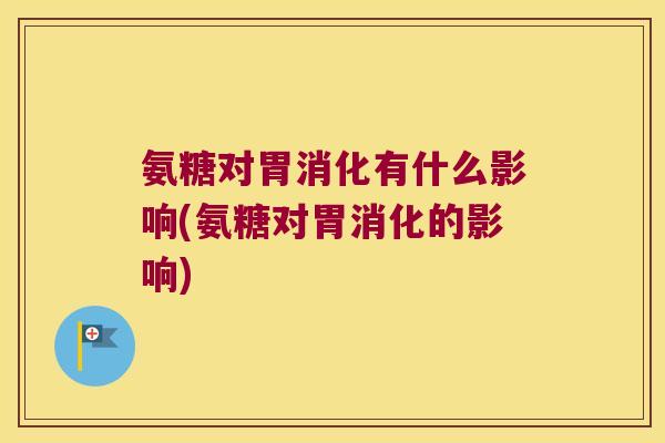 氨糖对胃消化有什么影响(氨糖对胃消化的影响)