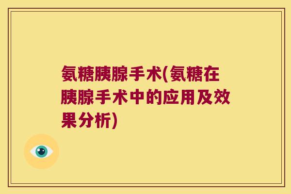 氨糖胰腺手术(氨糖在胰腺手术中的应用及效果分析) 氨糖胰腺手术(氨糖在胰腺手术中的应用及效果分析)