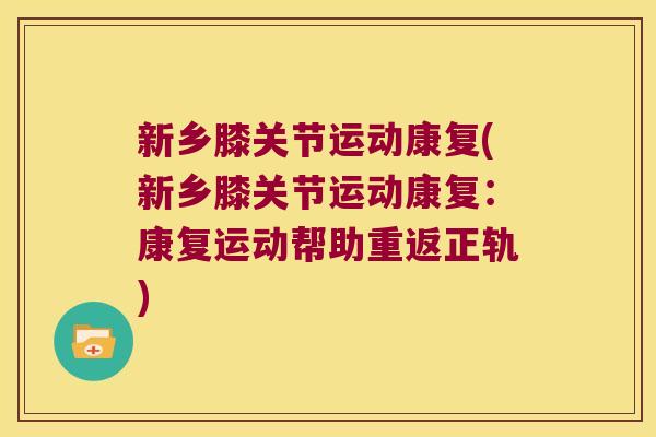 新乡膝关节运动康复(新乡膝关节运动康复：康复运动帮助重返正轨)