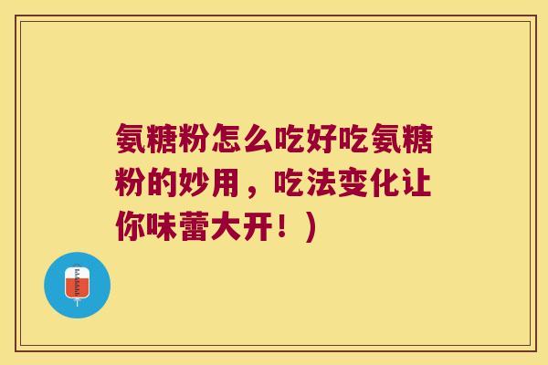 氨糖粉怎么吃好吃氨糖粉的妙用，吃法变化让你味蕾大开！)