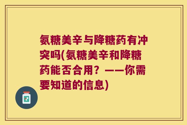 氨糖美辛与降糖药有冲突吗(氨糖美辛和降糖药能否合用？——你需要知道的信息)
