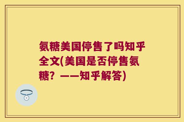氨糖美国停售了吗知乎全文(美国是否停售氨糖？——知乎解答)