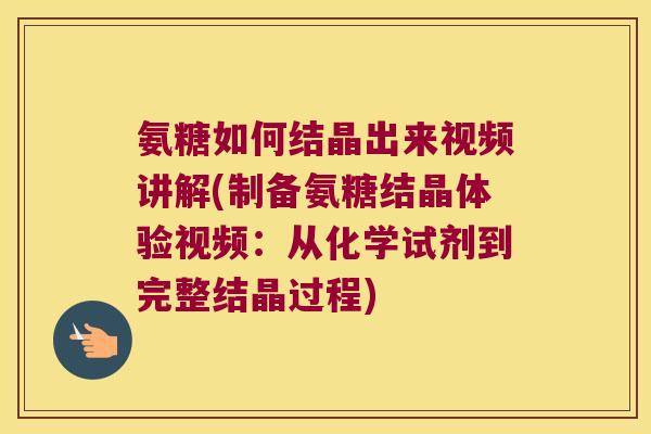 氨糖如何结晶出来视频讲解(制备氨糖结晶体验视频：从化学试剂到完整结晶过程)