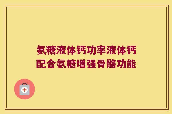 氨糖液体钙功率液体钙配合氨糖增强骨骼功能
