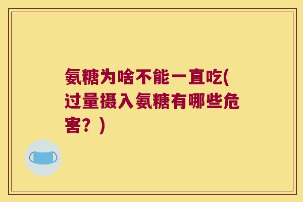 氨糖为啥不能一直吃(过量摄入氨糖有哪些危害?) 氨糖为啥不能一直吃(过量摄入氨糖有哪些危害?)