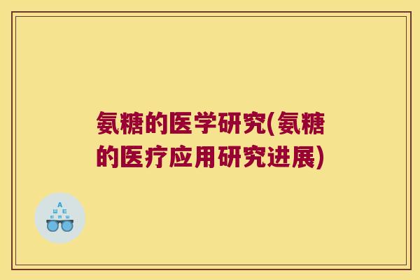 氨糖的医学研究(氨糖的医疗应用研究进展)