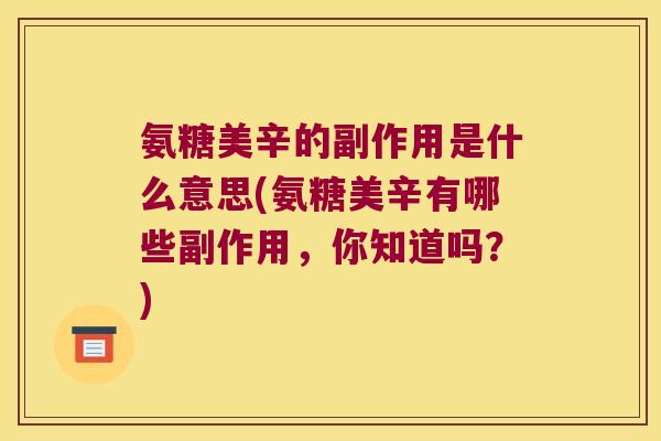 氨糖美辛的副作用是什么意思(氨糖美辛有哪些副作用，你知道吗？)