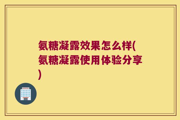 氨糖凝露效果怎么样(氨糖凝露使用体验分享)