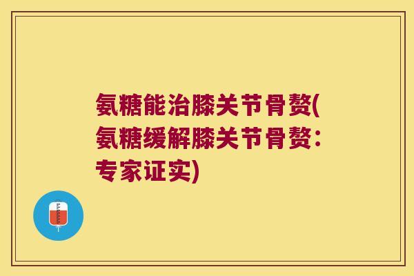 氨糖能膝关节骨赘(氨糖缓解膝关节骨赘：专家证实)