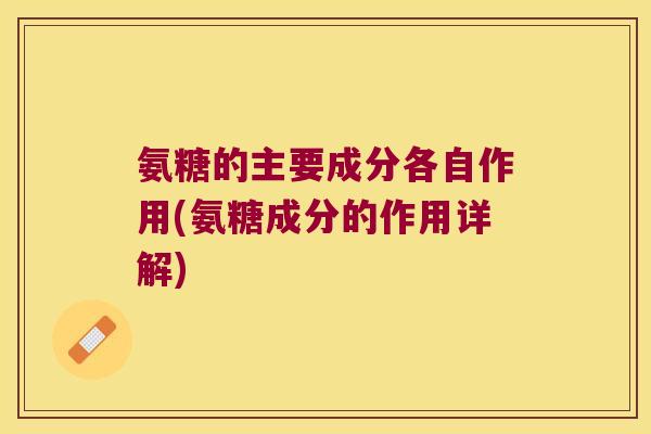 氨糖的主要成分各自作用(氨糖成分的作用详解)