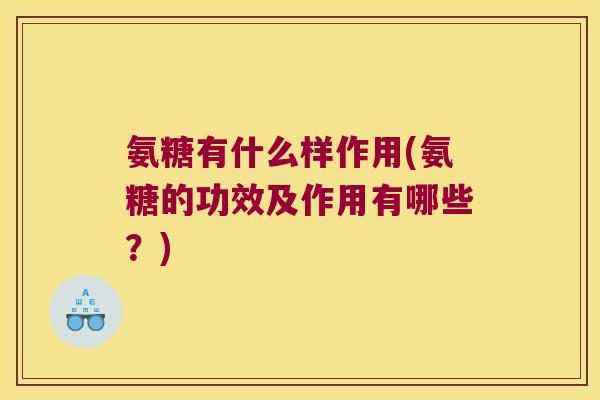 氨糖有什么样作用(氨糖的功效及作用有哪些？)