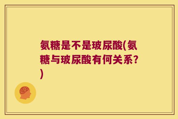 氨糖是不是玻尿酸(氨糖与玻尿酸有何关系?) 氨糖是不是玻尿酸(氨糖与玻尿酸有何关系?)