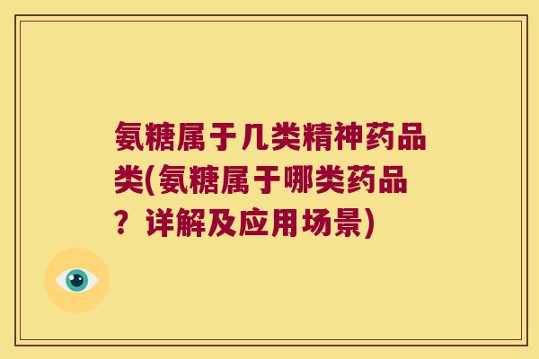 氨糖属于几类精神药品类(氨糖属于哪类药品？详解及应用场景)