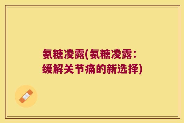 氨糖凌露(氨糖凌露：缓解关节痛的新选择)