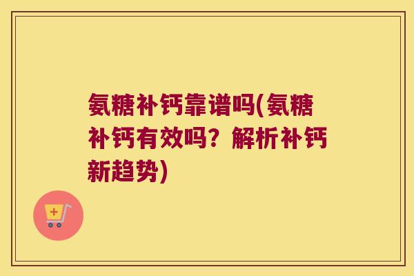 氨糖补钙靠谱吗(氨糖补钙有效吗？解析补钙新趋势)