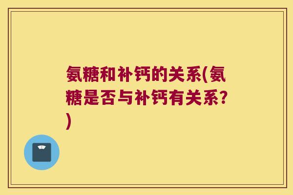 氨糖和补钙的关系(氨糖是否与补钙有关系？)