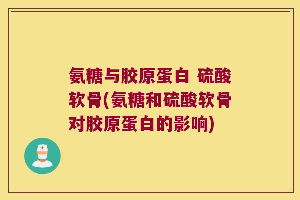 氨糖与胶原蛋白 硫酸软骨(氨糖和硫酸软骨对胶原蛋白的影响) 氨糖与胶原蛋白 硫酸软骨(氨糖和硫酸软骨对胶原蛋白的影响)