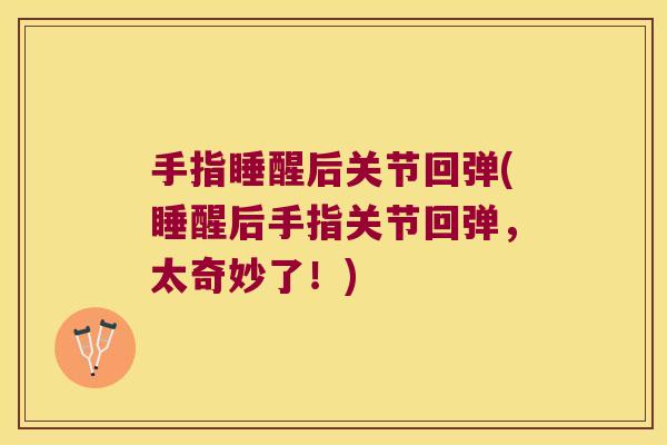 手指睡醒后关节回弹(睡醒后手指关节回弹，太奇妙了！)