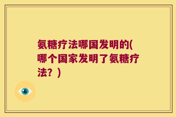 氨糖疗法哪国发明的(哪个国家发明了氨糖疗法?) 氨糖疗法哪国发明的(哪个国家发明了氨糖疗法?)